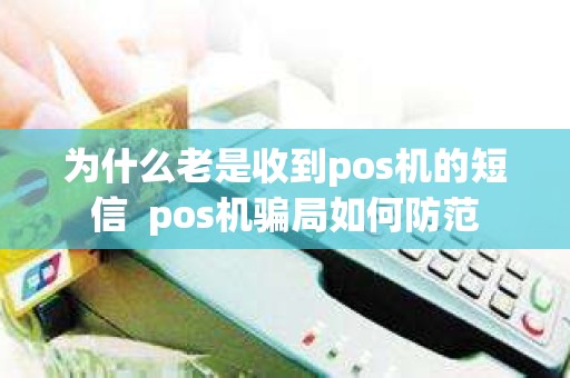 为什么老是收到pos机的短信  pos机骗局如何防范