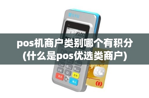 pos机商户类别哪个有积分(什么是pos优选类商户)