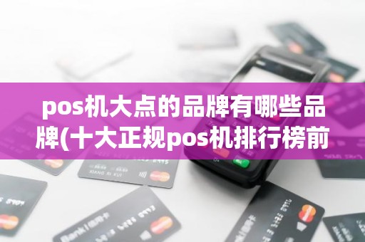 pos机大点的品牌有哪些品牌(十大正规pos机排行榜前十名)