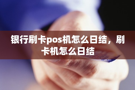 银行刷卡pos机怎么日结，刷卡机怎么日结