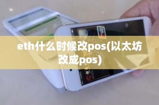 eth什么时候改pos(以太坊改成pos)