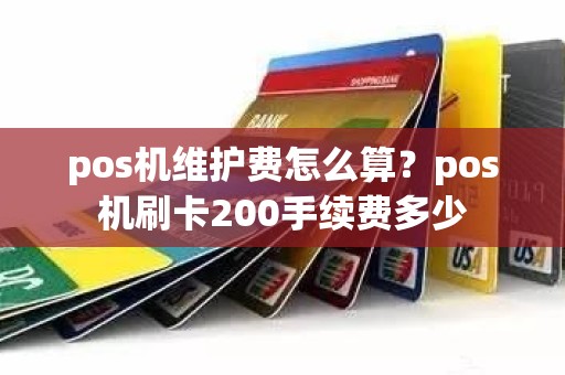 pos机维护费怎么算？pos机刷卡200手续费多少