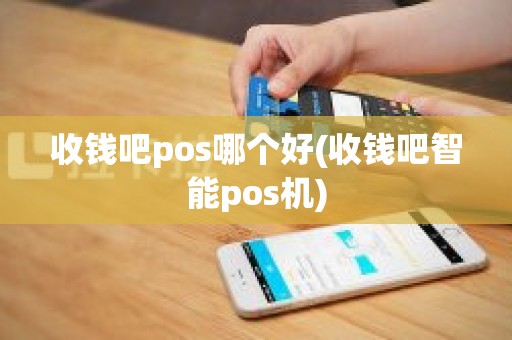 收钱吧pos哪个好(收钱吧智能pos机)