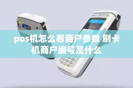 pos机怎么看商户参数 刷卡机商户编号是什么