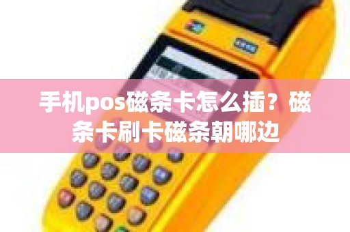 手机pos磁条卡怎么插？磁条卡刷卡磁条朝哪边