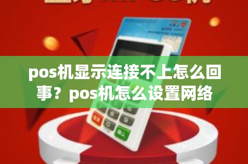 pos机显示连接不上怎么回事？pos机怎么设置网络