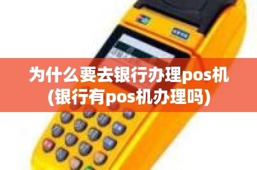 为什么要去银行办理pos机(银行有pos机办理吗)