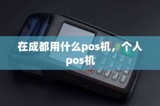 在成都用什么pos机，个人pos机