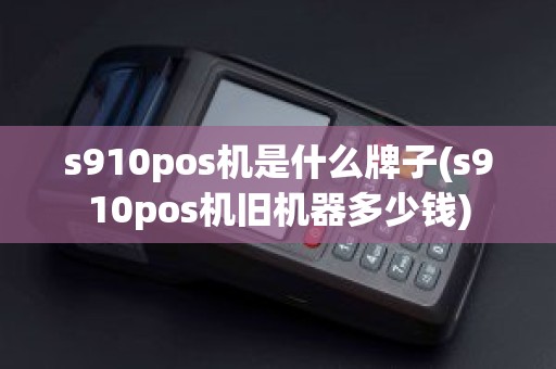 s910pos机是什么牌子(s910pos机旧机器多少钱)