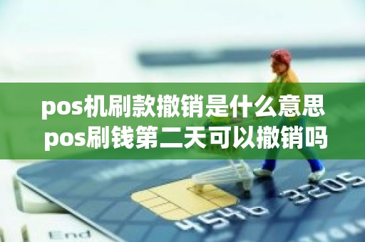 pos机刷款撤销是什么意思 pos刷钱第二天可以撤销吗