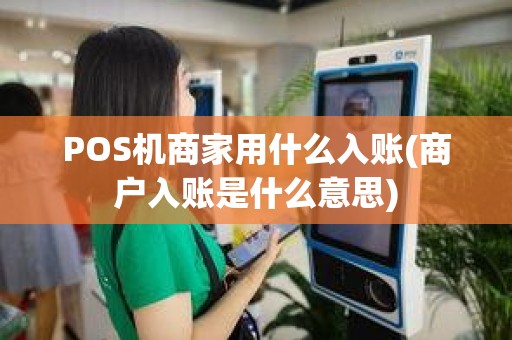 POS机商家用什么入账(商户入账是什么意思)