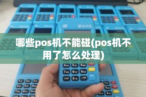 哪些pos机不能碰(pos机不用了怎么处理)