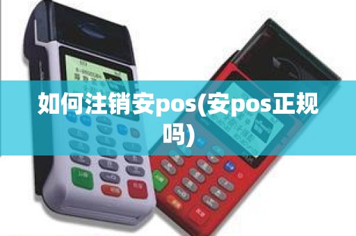 如何注销安pos(安pos正规吗)