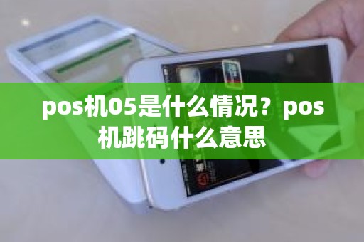 pos机05是什么情况？pos机跳码什么意思
