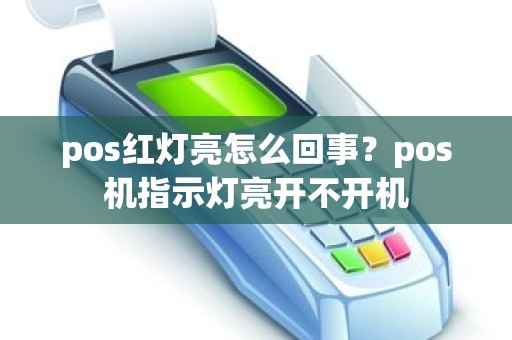 pos红灯亮怎么回事？pos机指示灯亮开不开机
