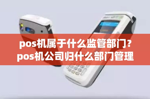 pos机属于什么监管部门？pos机公司归什么部门管理