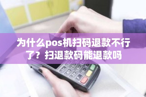 为什么pos机扫码退款不行了？扫退款码能退款吗