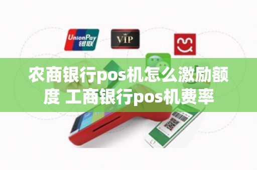 农商银行pos机怎么激励额度 工商银行pos机费率