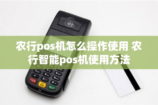 农行pos机怎么操作使用 农行智能pos机使用方法