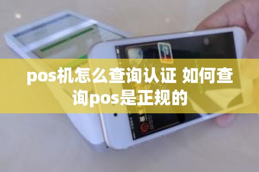pos机怎么查询认证 如何查询pos是正规的
