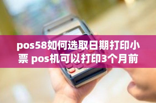 pos58如何选取日期打印小票 pos机可以打印3个月前的小票