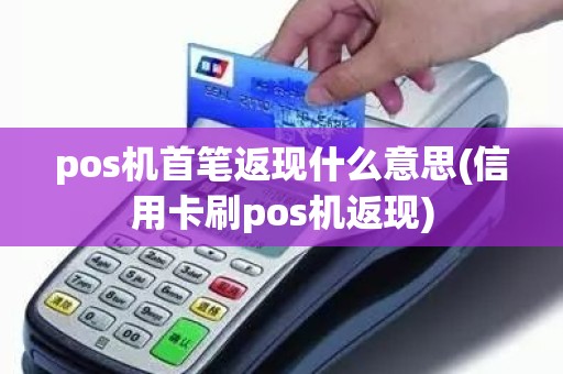 pos机首笔返现什么意思(信用卡刷pos机返现)