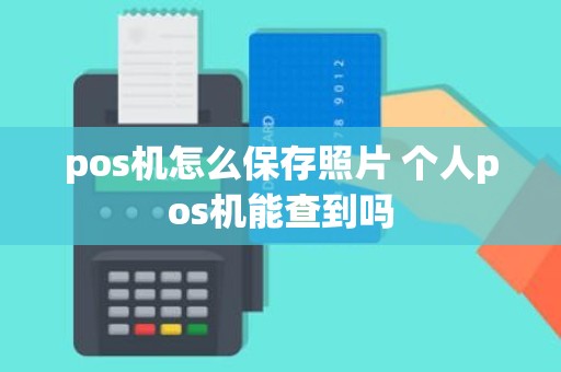 pos机怎么保存照片 个人pos机能查到吗