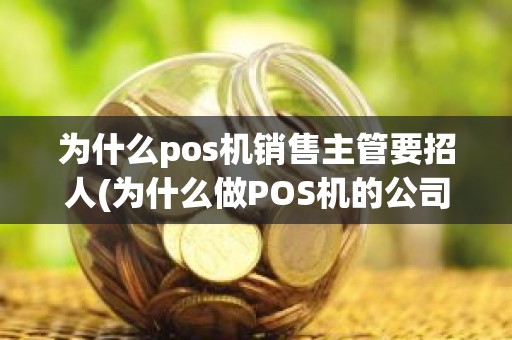 为什么pos机销售主管要招人(为什么做POS机的公司都是一直在招人呢)