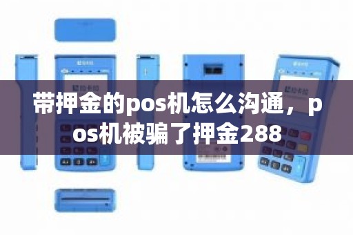 带押金的pos机怎么沟通，pos机被骗了押金288