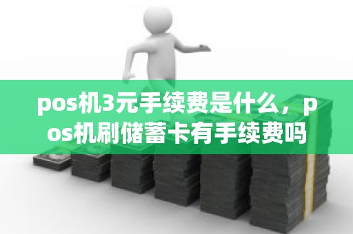 pos机3元手续费是什么，pos机刷储蓄卡有手续费吗