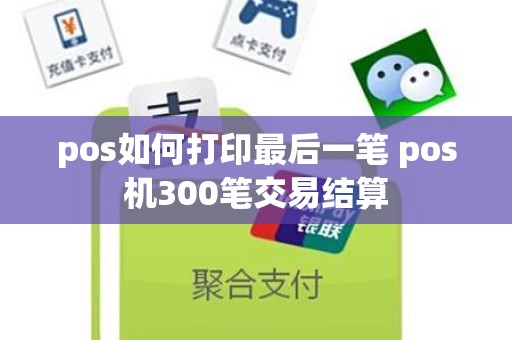 pos如何打印最后一笔 pos机300笔交易结算
