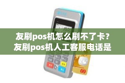 友刷pos机怎么刷不了卡？友刷pos机人工客服电话是多少