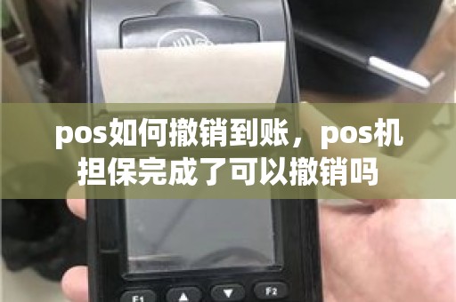 pos如何撤销到账，pos机担保完成了可以撤销吗