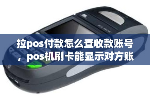 拉pos付款怎么查收款账号，pos机刷卡能显示对方账号吗