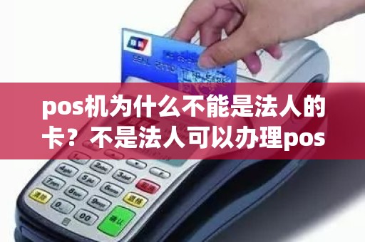pos机为什么不能是法人的卡？不是法人可以办理pos机吗