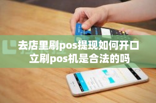 去店里刷pos提现如何开口 立刷pos机是合法的吗