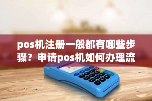 pos机注册一般都有哪些步骤？申请pos机如何办理流程