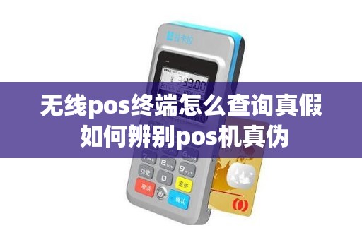 无线pos终端怎么查询真假 如何辨别pos机真伪