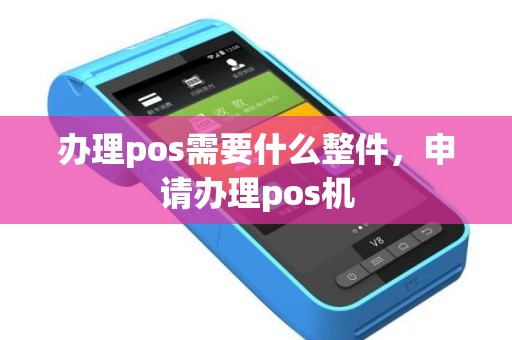办理pos需要什么整件，申请办理pos机