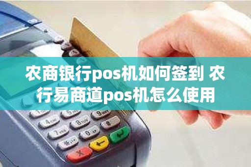 农商银行pos机如何签到 农行易商道pos机怎么使用
