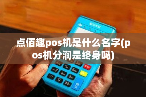点佰趣pos机是什么名字(pos机分润是终身吗)