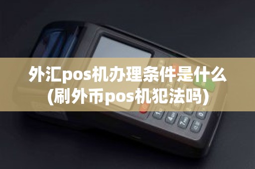外汇pos机办理条件是什么(刷外币pos机犯法吗)