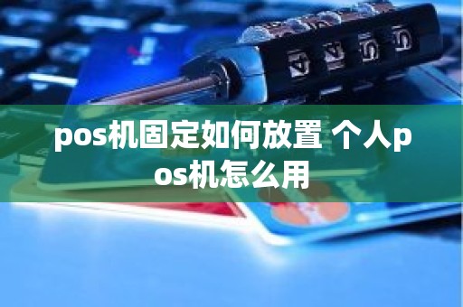pos机固定如何放置 个人pos机怎么用