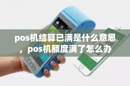 pos机结算已满是什么意思，pos机额度满了怎么办