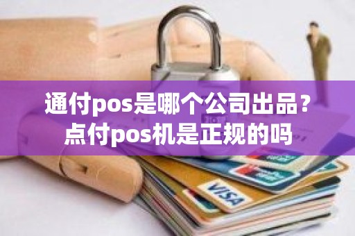 通付pos是哪个公司出品？点付pos机是正规的吗
