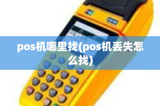 pos机哪里找(pos机丢失怎么找)