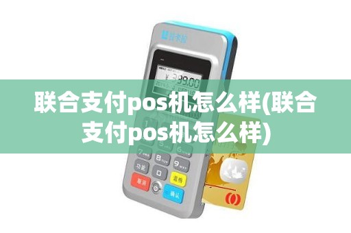 联合支付pos机怎么样(联合支付pos机怎么样)
