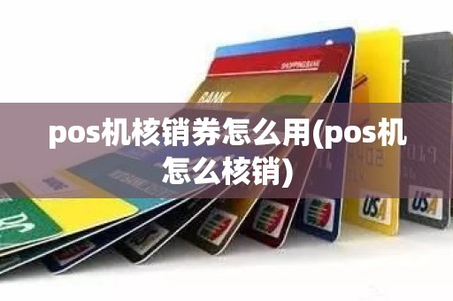 pos机核销券怎么用(pos机怎么核销)