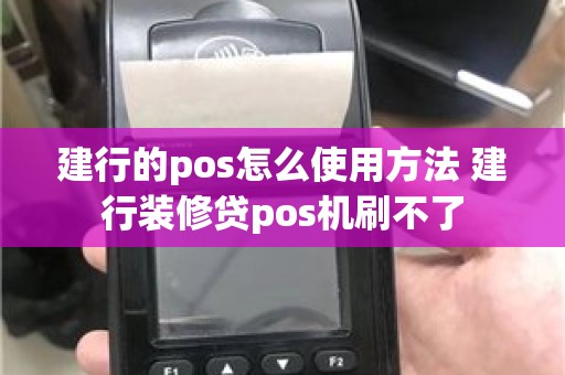 建行的pos怎么使用方法 建行装修贷pos机刷不了