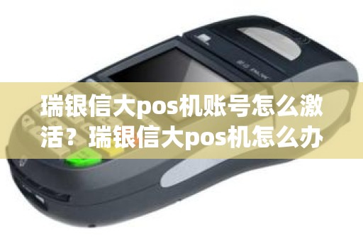 瑞银信大pos机账号怎么激活？瑞银信大pos机怎么办理